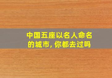 中国五座以名人命名的城市, 你都去过吗